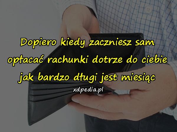 Dopiero kiedy zaczniesz sam opłacać rachunki dotrze do