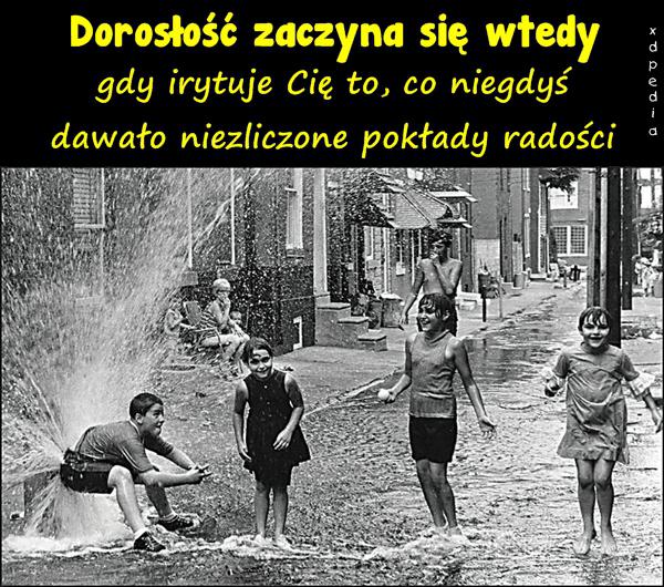 Dorosłość zaczyna się wtedy, gdy irytuje Cię to, co niegdyś