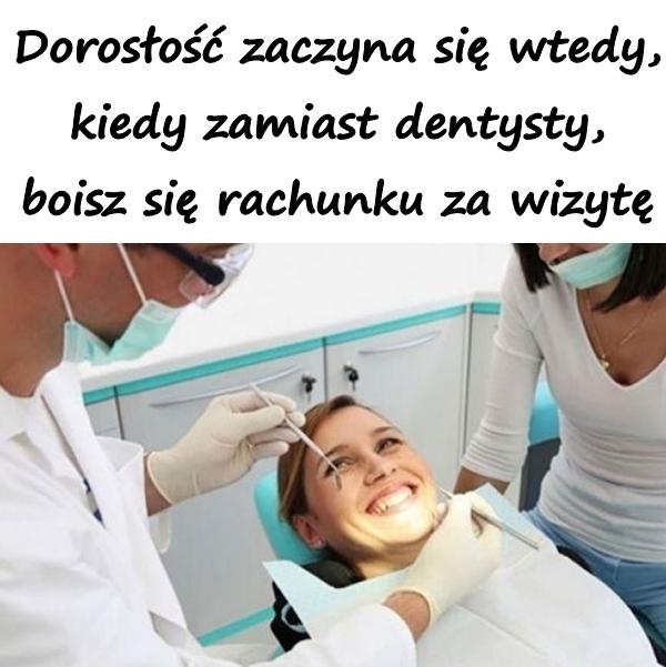 Dorosłość zaczyna się wtedy, kiedy zamiast dentysty, boisz