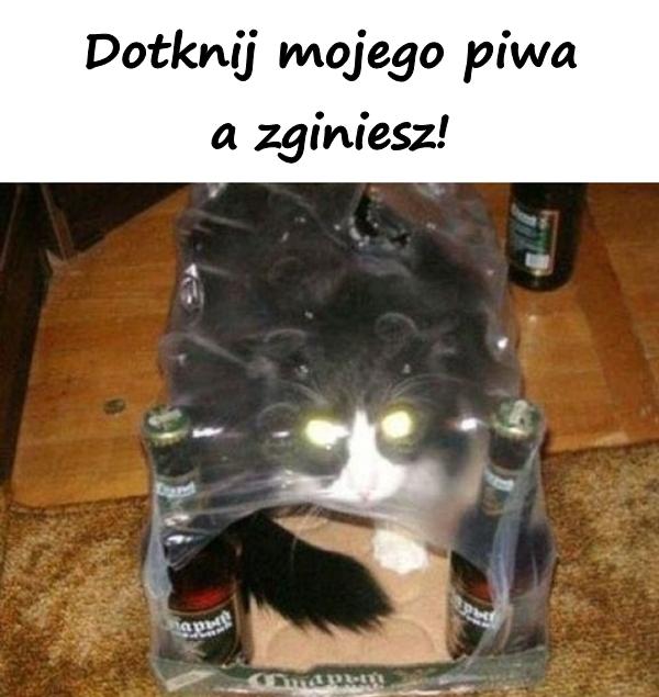 Dotknij mojego piwa a zginiesz