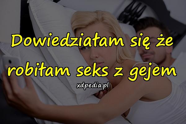 Dowiedziałam się że robiłam seks z gejem