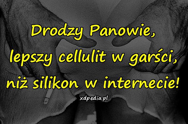 Drodzy Panowie, lepszy cellulit w garści, niż silikon w