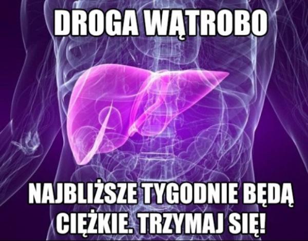 Droga wątrobo! Najbliższe tygodnie będą ciężkie. Trzymaj