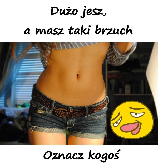 Dużo jesz, a masz taki brzuch. Oznacz kogoś