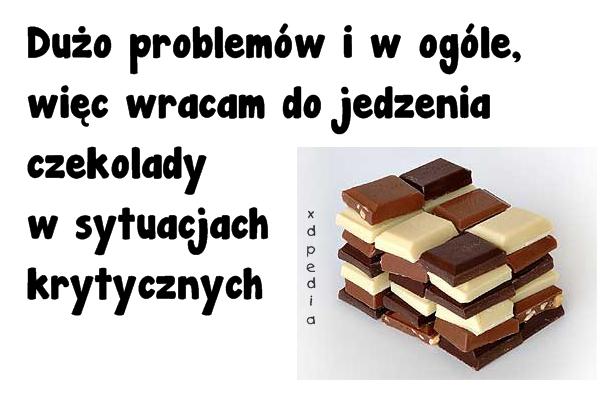 Dużo problemów i w ogóle, więc wracam do jedzenia czekolady