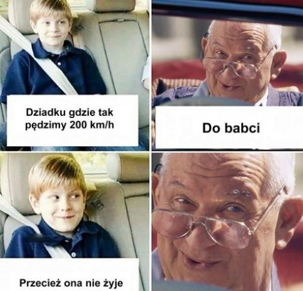 - Dziadku, gdzie tak pędzimy 200 km na godzinę? - Do babci