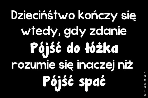 Dzieciństwo kończy się wtedy, gdy zdanie: Pójść do łóżka