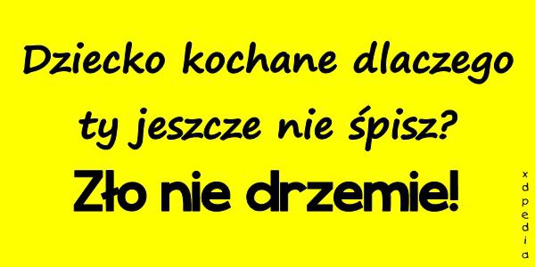 - Dziecko kochane dlaczego ty jeszcze nie śpisz? - Zło nie