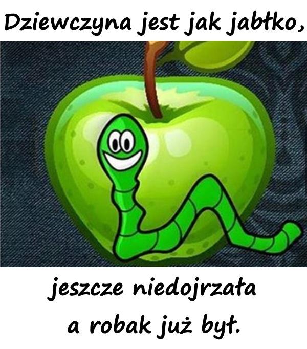 Dziewczyna jest jak jabłko, jeszcze niedojrzała a robak już