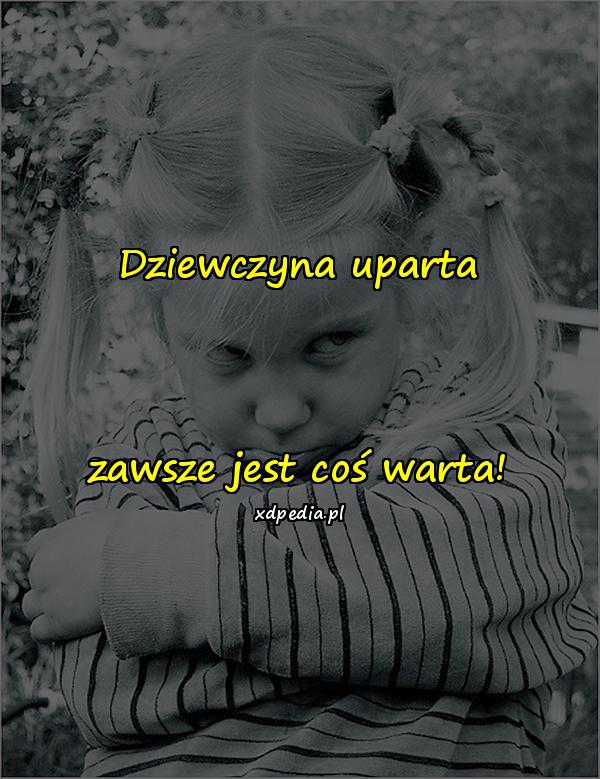 Dziewczyna uparta zawsze jest coś warta