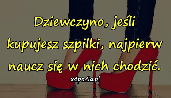 Dziewczyno, jeśli kupujesz szpilki, najpierw naucz się w