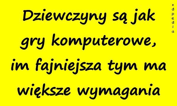 Dziewczyny są jak gry komputerowe, im fajniejsza tym ma