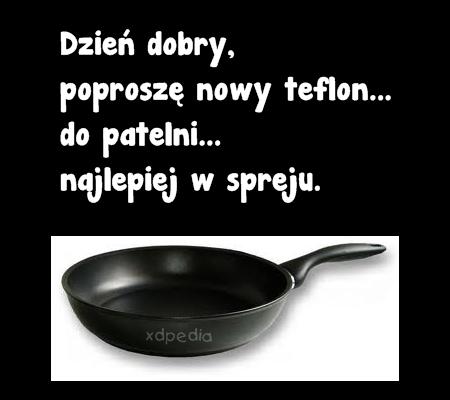 Dzień dobry, poproszę nowy teflon... do patelni