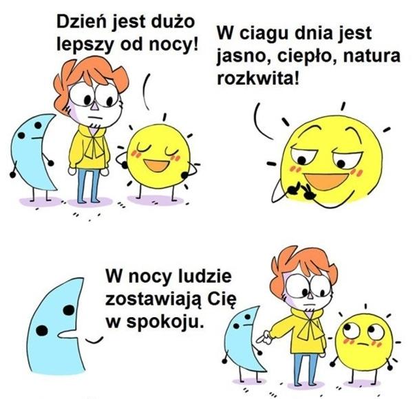 Dzień jest dużo lepszy od nocy. W ciągu dnia jest jasno