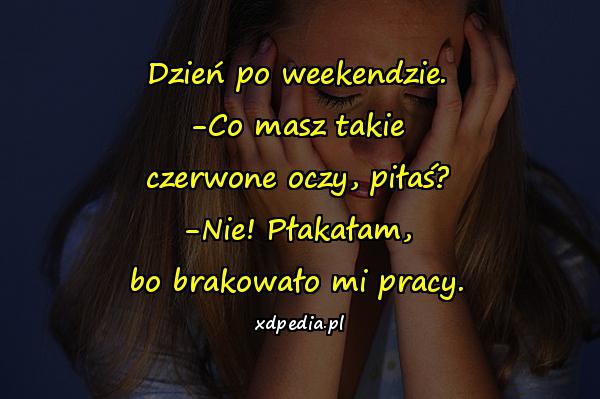 Dzień po weekendzie. -Co masz takie czerwone oczy, piłaś