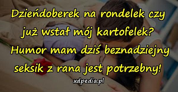 Dzieńdoberek na rondelek czy już wstał mój kartofelek?\n