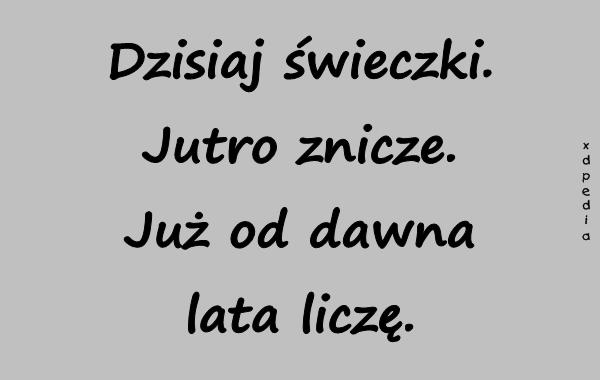 Dzisiaj świeczki. Jutro znicze. Już od dawna lata liczę