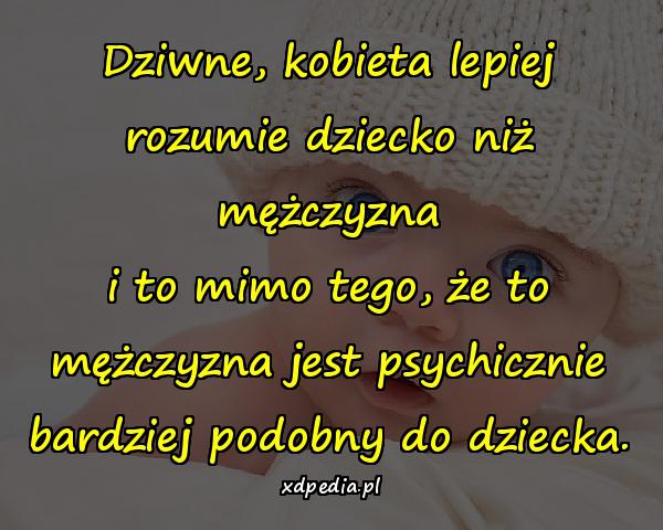 Dziwne, kobieta lepiej rozumie dziecko niż mężczyzna i to