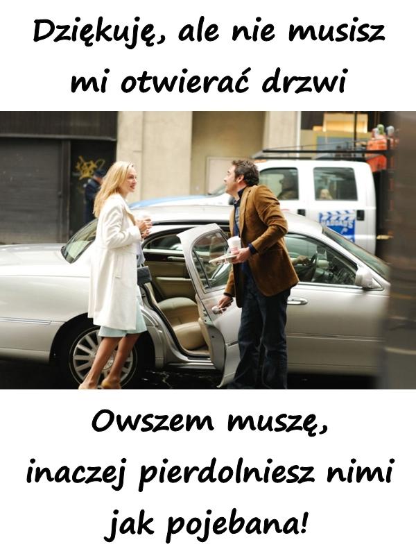 Dziękuję, ale nie musisz mi otwierać drzwi. Owszem muszę