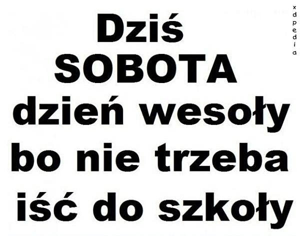 Dziś sobota dzień wesoły, bo nie trzeba iść do szkoły