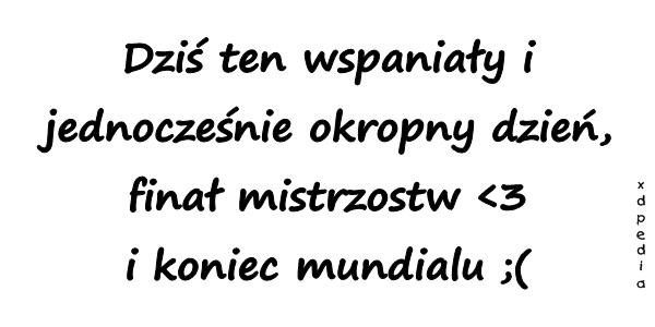 Dziś ten wspaniały i jednocześnie okropny dzień, finał