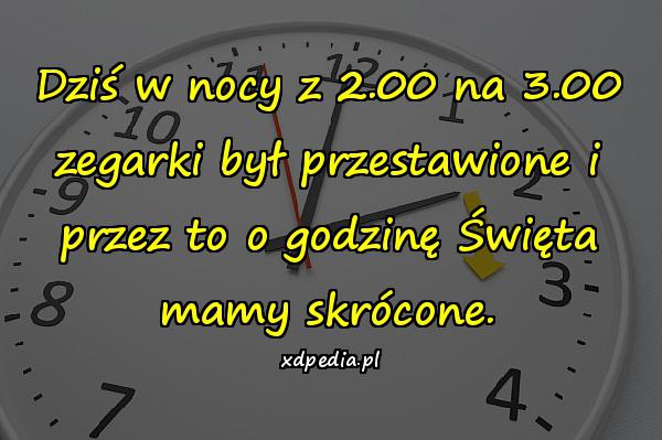 Dziś w nocy z 2.00 na 3.00 zegarki był przestawione i przez