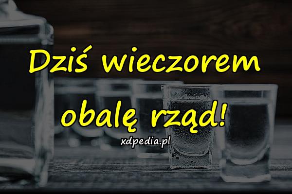 Dziś wieczorem obalę rząd