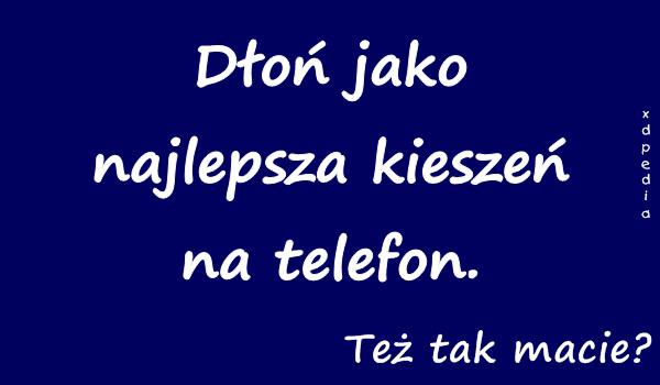 Dłoń jako najlepsza kieszeń na telefon. Też tak macie