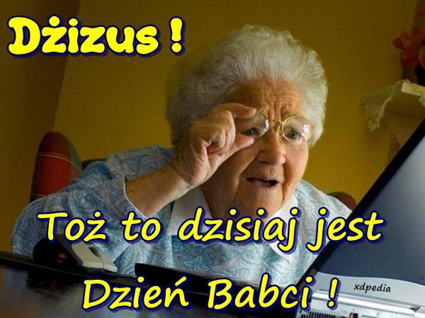 Dżizus! Toż to dzisiaj jest Dzień Babci