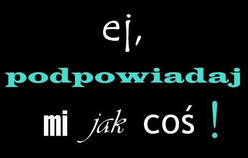 Ej, podpowiadaj mi jak coś