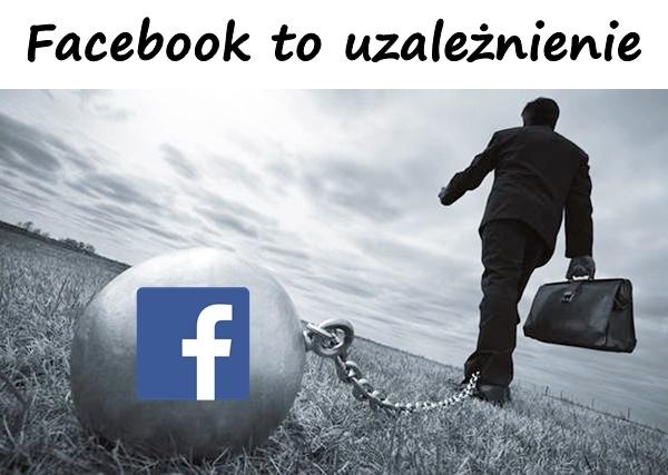 Facebook to uzależnienie