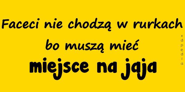 Faceci nie chodzą w rurkach bo muszą mieć miejsce na jaja