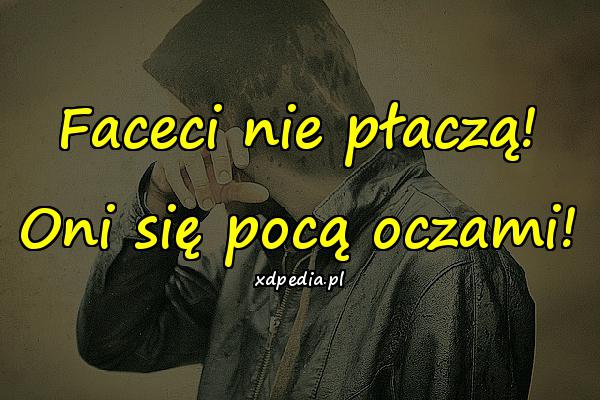 Faceci nie płaczą! Oni się pocą oczami