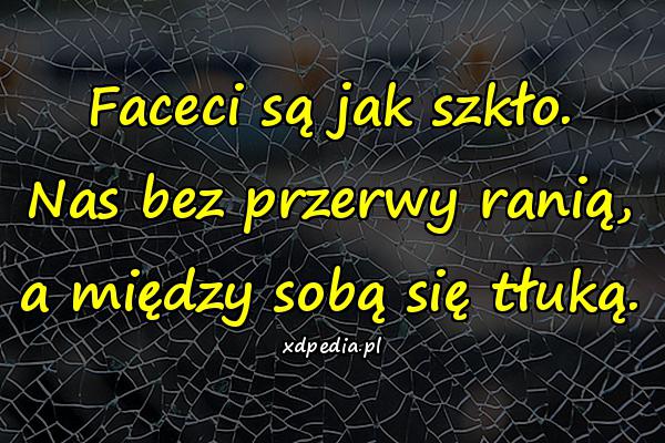 Faceci są jak szkło. Nas bez przerwy ranią, a między sobą