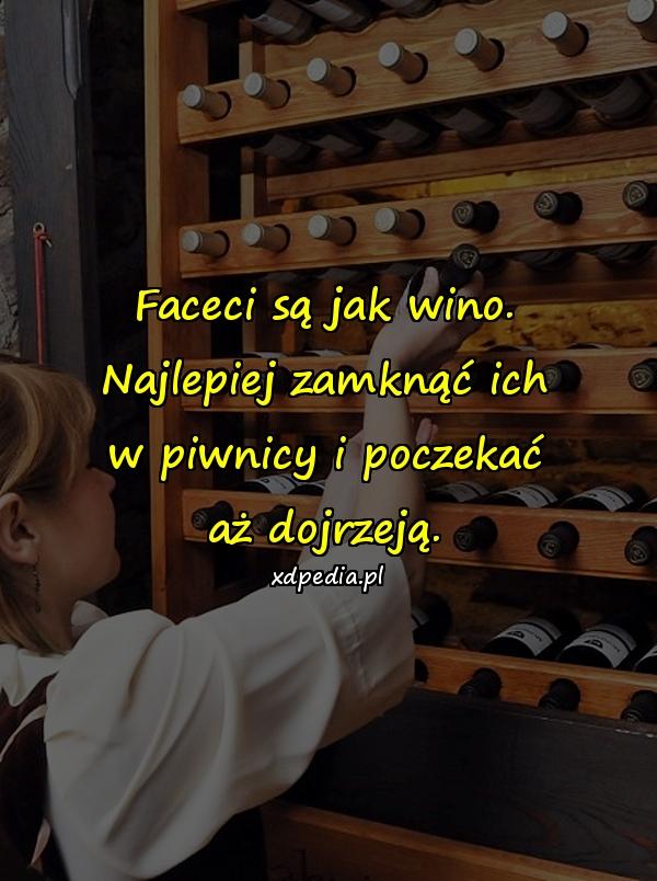 Faceci są jak wino. Najlepiej zamknąć ich w piwnicy i