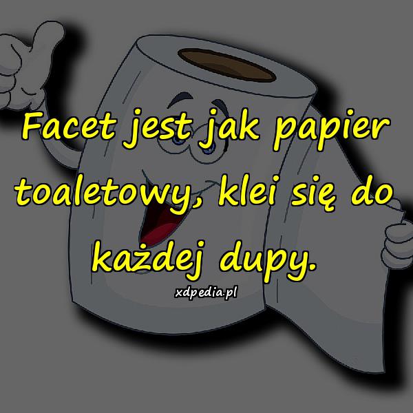 Facet jest jak papier toaletowy, klei się do każdej dupy