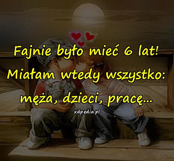 Fajnie było mieć 6 lat! Miałam wtedy wszystko: męża