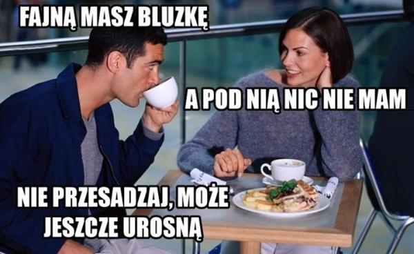 - Fajną masz bluzkę - A pod nią nic nie mam - Nie