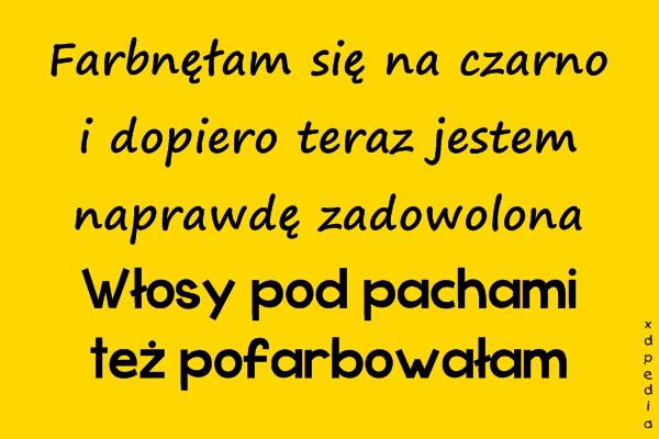 Farbnęłam się na czarno i dopiero teraz jestem naprawdę