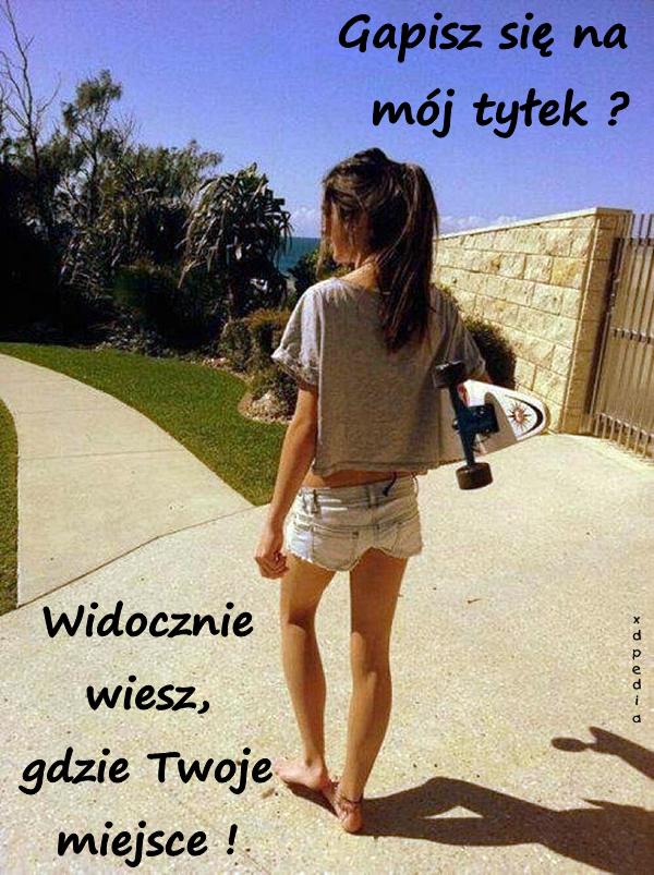 Gapisz się na mój tyłek? Widocznie wiesz, gdzie Twoje