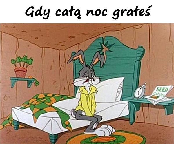 Gdy całą noc grałeś