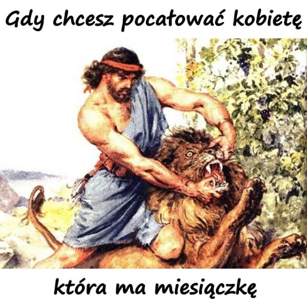 Gdy chcesz pocałować kobietę która ma miesiączkę