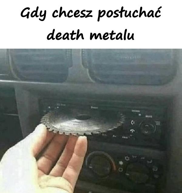 Gdy chcesz posłuchać death metalu