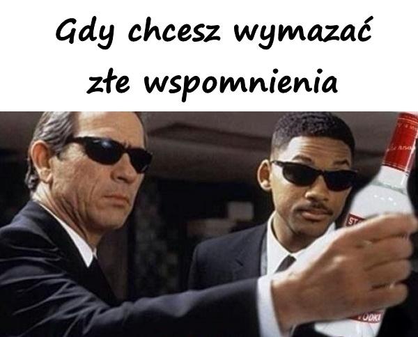 Gdy chcesz wymazać złe wspomnienia