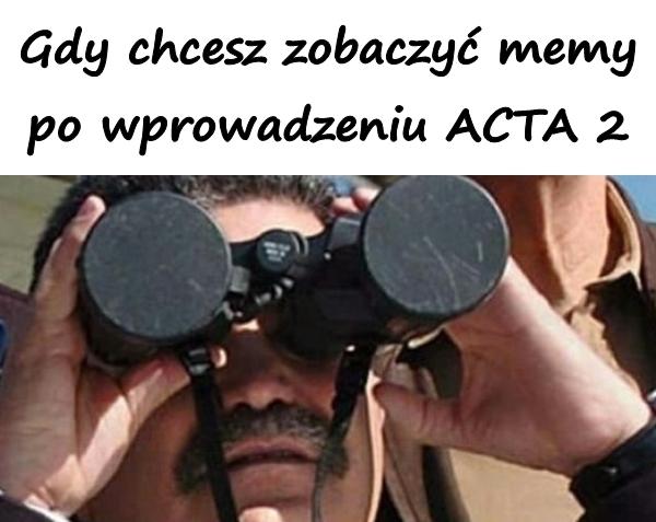 Gdy chcesz zobaczyć memy po wprowadzeniu ACTA