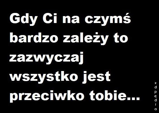 Gdy Ci na czymś bardzo zależy, to zazwyczaj wszystko jest