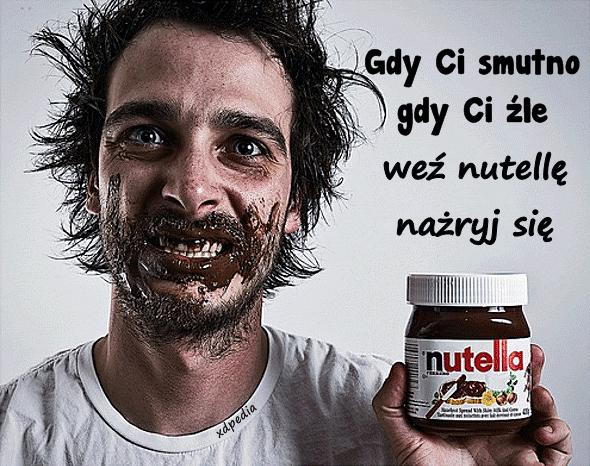 Gdy Ci smutno, gdy Ci źle weź nutellę, nażryj się