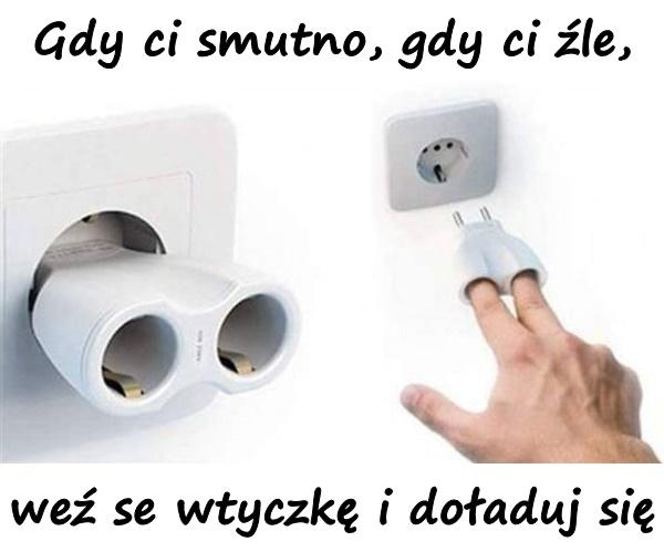 Gdy ci smutno, gdy ci źle, weź se wtyczkę i doładuj się