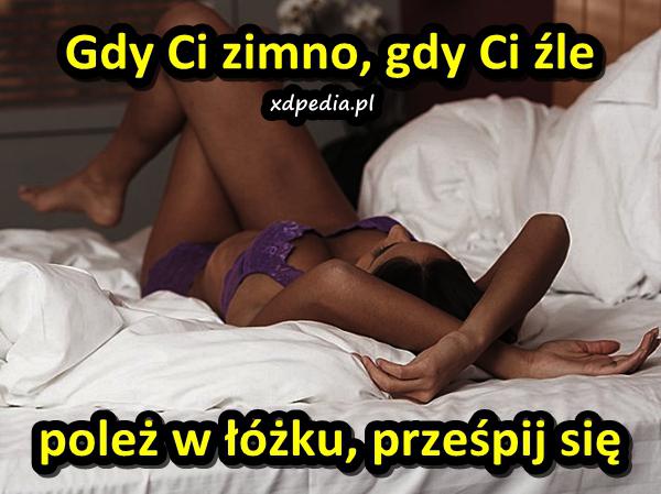 Gdy Ci zimno, gdy Ci źle poleż w łóżku, prześpij się