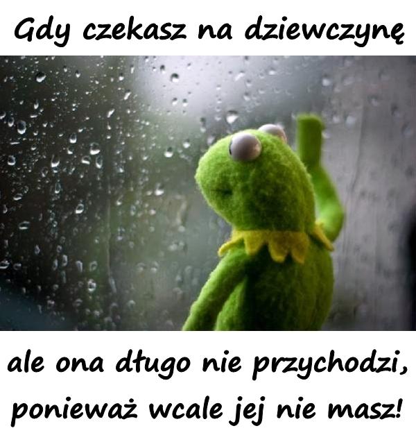 Gdy czekasz na dziewczynę, ale ona długo nie przychodzi